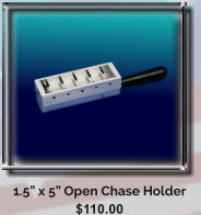 1.5 x 5 Open Chase Holder $110.00