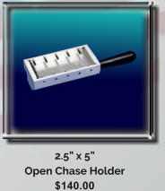 2.5 x 5  Open Chase Holder $140.00