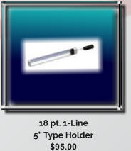 18 pt. 1-Line  5 Type Holder $95.00